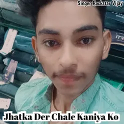 Jhatka Der Chale Kaniya Ko